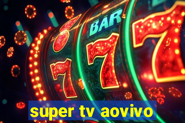 super tv aovivo